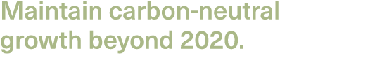 Maintain carbon-neutral growth beyond 2020.