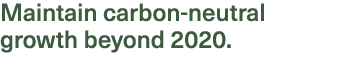 Maintain carbon-neutral growth beyond 2020. 